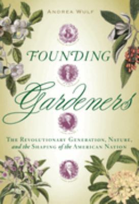 Founding gardeners : the revolutionary generation, nature, and the shaping of the American nation cover image