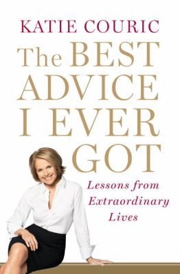 The best advice I ever got : lessons from extraordinary lives cover image