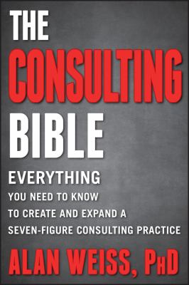 The consulting Bible : everything you need to know to create and expand a seven-figure consulting practice cover image