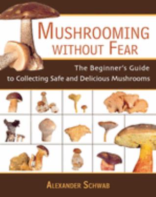 Mushrooming without fear : the beginner's guide to collecting safe and delicious mushrooms cover image