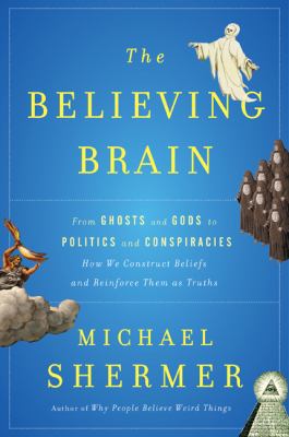 The believing brain : from ghosts and gods to politics and conspiracies--how we construct beliefs and reinforce them as truths cover image