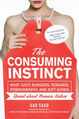 The consuming instinct : what juicy burgers, Ferraris, pornography, and gift giving reveal about human nature  cover image cdn