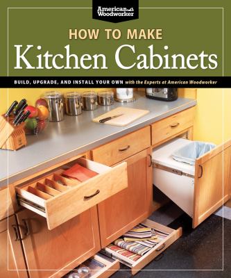 How to make kitchen cabinets : build, upgrade, and install your own with the experts at American Woodworker cover image