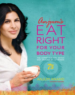 Anjum's eat right for your body type : the super-healthy detox diet inspired by Ayurveda cover image