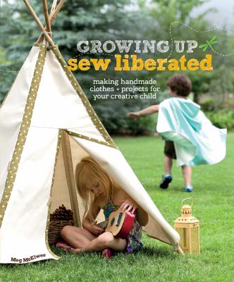 Growing up sew liberated : making handmade clothes + projects for your creative child cover image