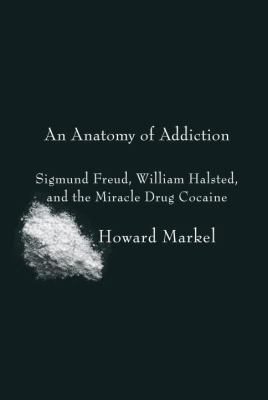 An anatomy of addiction : Sigmund Freud, William Halsted and the miracle drug, cocaine cover image