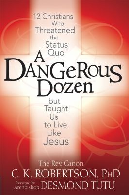 A dangerous dozen : 12 Christians who threatened the status quo but taught us to live like Jesus  cover image cdn