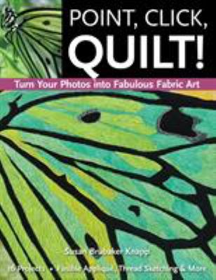 Point, click, quilt! : turn your photos into fabulous fabric art, 16 projects : fusible appliqué, thread sketching & more cover image