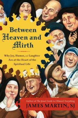 Between heaven and mirth : why joy, humor, and laughter are at the heart of the spiritual life cover image