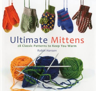 Ultimate mittens : 28 classic knitting patterns to keep you warm cover image