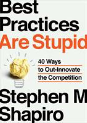 Best practices are stupid : 40 ways to out-innovate the competition cover image
