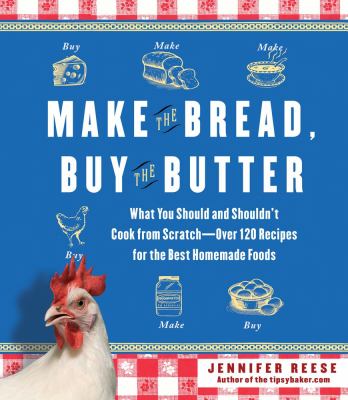 Make the bread, buy the butter : what you should and shouldn't cook from scratch--over 120 recipes for the best homemade foods cover image