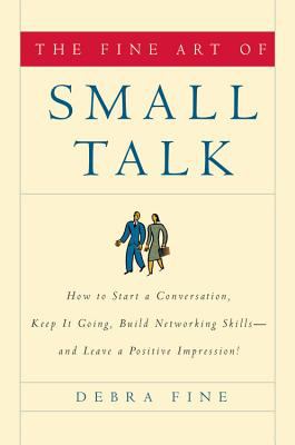 The fine art of small talk : how to start a conversation, keep it going, build networking skills, and leave a positive impression cover image