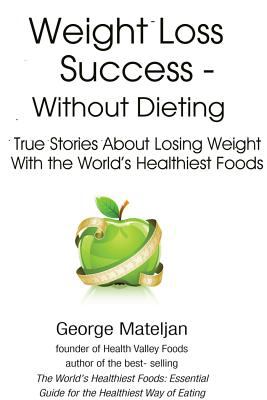 Weight loss success without dieting : true stories about losing weight with the world's healthiest foods cover image