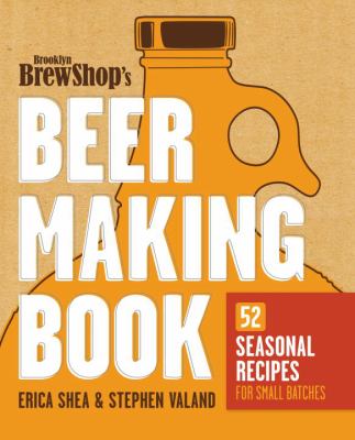 The Brooklyn Brew Shop's beer making book : 52 seasonal recipes for small batches cover image