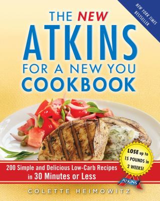 The new Atkins for a new you cookbook : 200 simple and delicious low-carb recipes in 30 minutes or less cover image