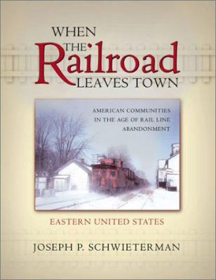 When the railroad leaves town : American communities in the age of rail line abandonment cover image