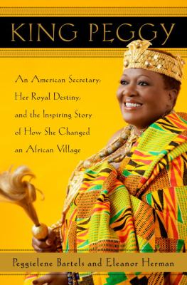 King Peggy : an American secretary, her royal destiny, and the inspiring story of how she changed an African village cover image