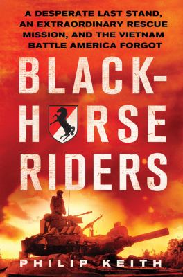Blackhorse riders : a desperate last stand, an extraordinary rescue mission, and the Vietnam battle America forgot cover image