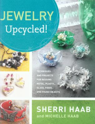 Jewelry upcycled! : techniques and projects for reusing metal, glass, plastic, fiber, and found objects cover image