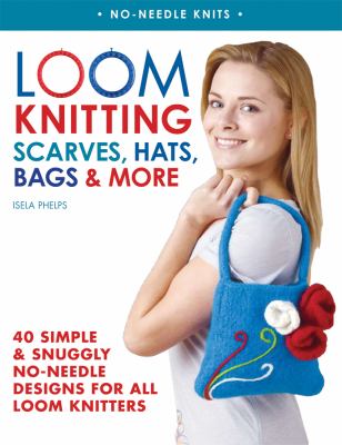 Loom knitting : scarves, hats, bags & more : 41 simple and snuggly no-needle designs for all loom knitters cover image