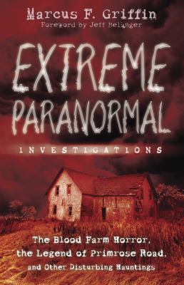 Extreme paranormal investigations : the Blood Farm horror, the legend of Primrose Road, and other disturbing hauntings cover image