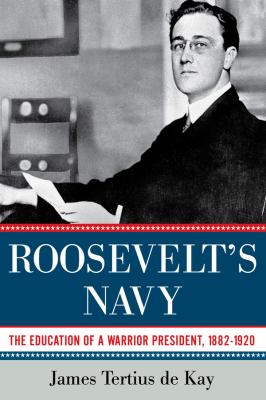 Roosevelt's navy : the education of a warrior president, 1882-1920 cover image