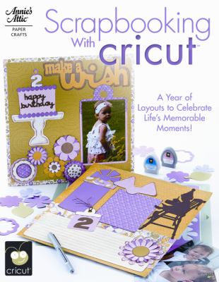 Scrapbooking with cricut : [a year of layouts to celebrate life's memorable moments!] cover image