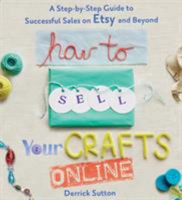 How to sell your crafts online : a step-by-step guide to successful sales on Etsy and beyond cover image