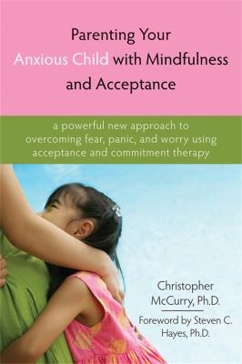Parenting your anxious child with mindfulness and acceptance : a powerful new approach to overcoming fear, panic, and worry using acceptance and commitment therapy cover image