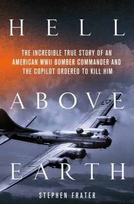 Hell above earth : the incredible true story of an American WWII bomber commander and the copilot ordered to kill him  cover image cdn