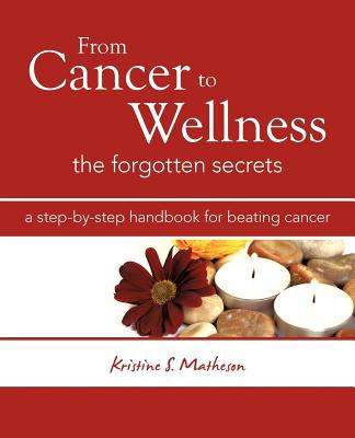 From cancer to wellness : the forgotten secrets : a step-by-step handbook for beating cancer cover image