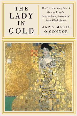 The lady in gold : the extraordinary tale of Gustav Klimt's masterpiece, portrait of Adele Bloch-Bauer cover image