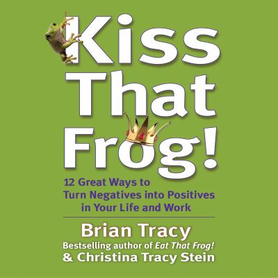 Kiss that frog! 12 great ways to turn negatives into positives in your life and work cover image