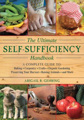 The ultimate self-sufficiency handbook : a complete guide to baking, crafts, gardening, preserving your harvest, raising animals, and more cover image