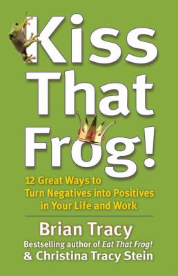 Kiss that frog! : 12 great ways to turn negatives into positives in your life and work cover image