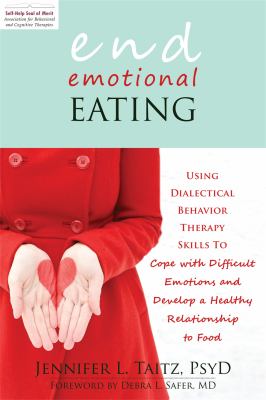 End emotional eating : using dialectical behavior therapy skills to cope with difficult emotions and develop a healthy relationship to food cover image