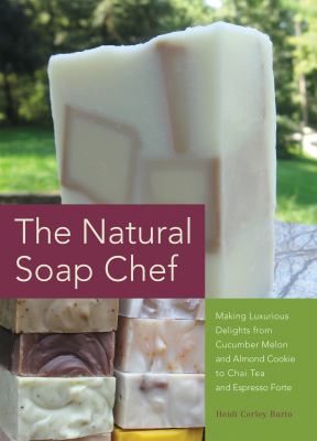 The natural soap chef : making luxurious delights from cucumber melon and almond cookie to chai tea and espresso forte cover image
