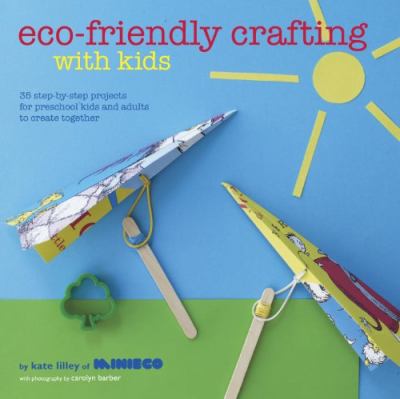 Eco-friendly crafting with kids : 35 step-by-step projects for preschool kids and adults to create together cover image