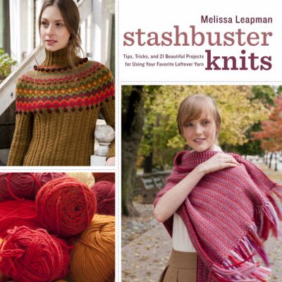 Stashbuster knits : tips, tricks, and 21 beautiful projects for using your favorite leftover yarn cover image