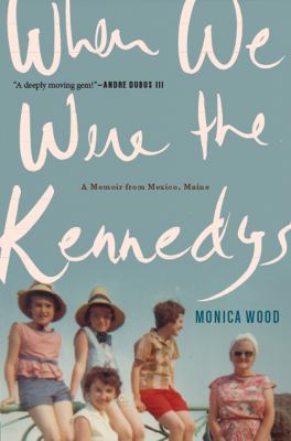 When we were the Kennedys : a memoir from Mexico, Maine cover image