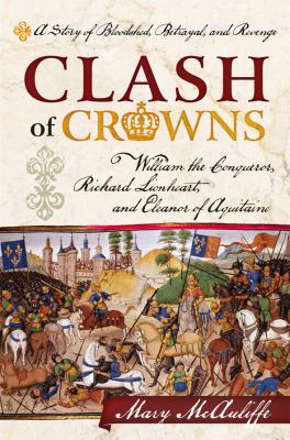 Clash of crowns : William the Conqueror, Richard Lionheart, and Eleanor of Aquitaine : a story of bloodshed, betrayal, and revenge cover image