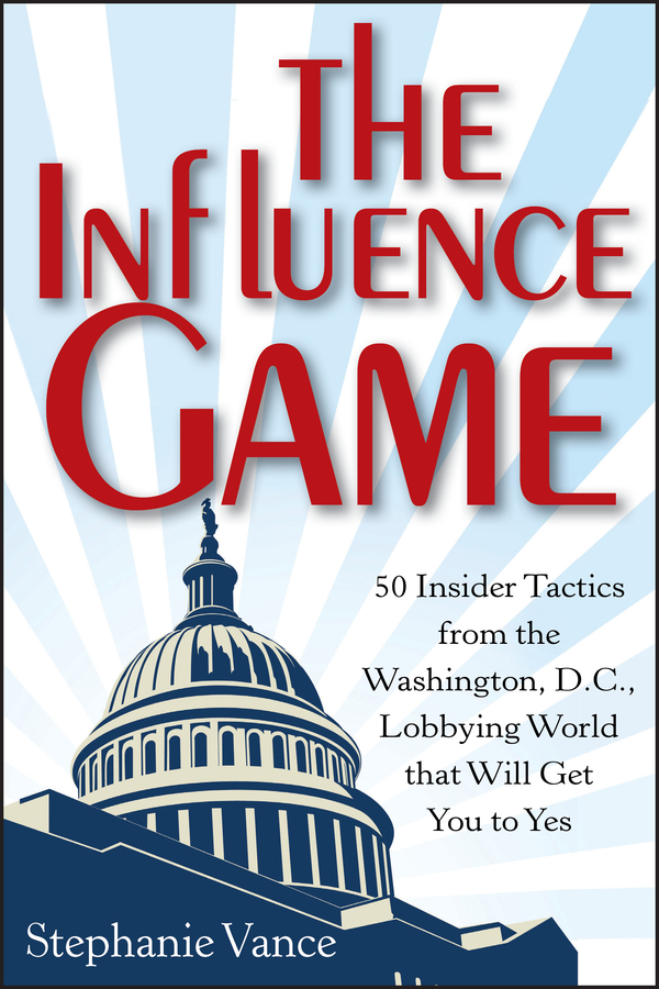 The influence game : 50 insider tactics from the Washington, D.C. lobbying world that will get you to yes cover image