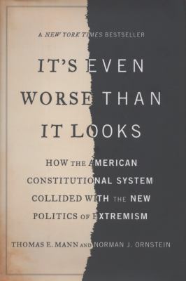 It's even worse than it looks : how the American constitutional system collided with the new politics of extremism cover image