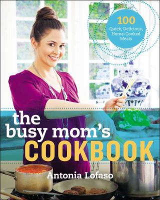 The busy mom's cookbook : 100 recipes for quick, delicious, home-cooked meals cover image