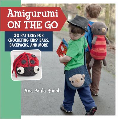 Amigurumi on the go : 30 patterns for crocheting kids' bags, backpacks, and more cover image