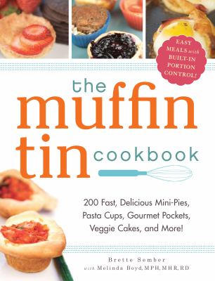 The muffin tin cookbook : 200 fast, delicious mini-pies, pasta cups, gourmet pockets, veggie cakes, and more! cover image