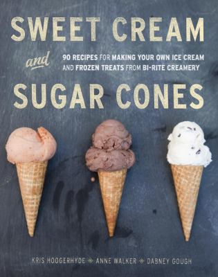 Sweet cream and sugar cones : 90 recipes for making your own ice cream and frozen treats from Bi-Rite Creamery cover image