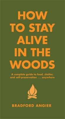 How to stay alive in the woods : a complete guide to food, shelter, and self-preservation-- anywhere  cover image cdn
