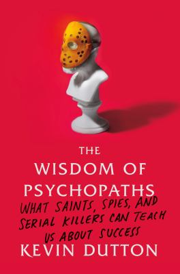 The wisdom of psychopaths : what saints, spies, and serial killers can teach us about success cover image